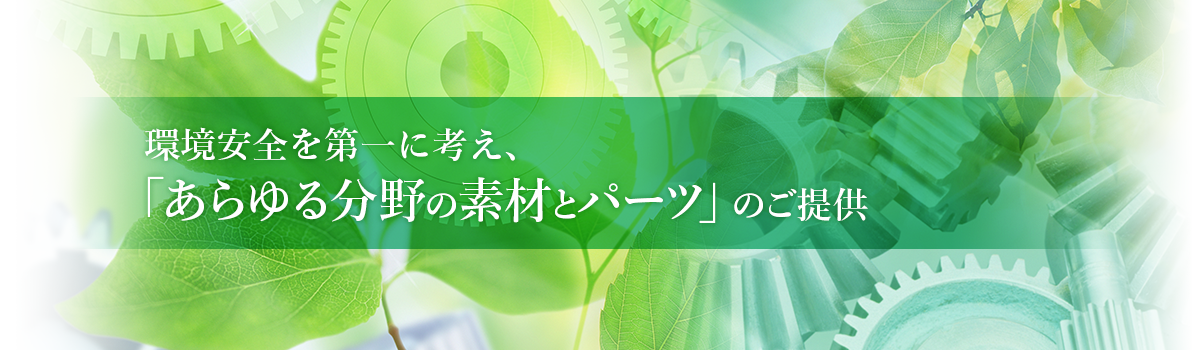 環境安全を第一に考え、あらゆる分野の素材とパーツのご提供